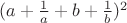 $(a+\frac{1}{a}+b+\frac{1}{b})^2$