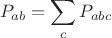 $$P_{ab}=\sum_c P_{abc}$$