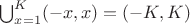 $\bigcup_{x=1}^K (-x, x) = (-K, K)$