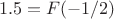 $$1.5 = F(-1/2)$$