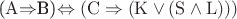 ($\mathrm{A}$\Rightarrow$\mathrm{B})\Leftrightarrow(\mathrm{C}\Rightarrow(\mathrm{K}\vee(\mathrm{S}\wedge\mathrm{L})))$