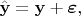 $$\hat {\mathbf y} = \mathbf y + \boldsymbol \varepsilon,$$