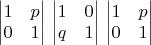 \begin{vmatrix}
1 & p \\
0 & 1\end{vmatrix}
\begin{vmatrix}
1 & 0 \\
q & 1\end{vmatrix}
\begin{vmatrix}
1 & p \\
0 & 1\end{vmatrix}