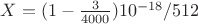 $X=(1-\frac{3}{4000})10^{-18}/512$