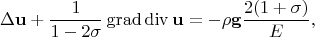 $$\Delta\mathbf{u}+\frac{1}{1-2\sigma}\operatorname{grad}\operatorname{div}\mathbf{u}=-\rho\mathbf{g}\frac{2(1+\sigma)}{E},$$