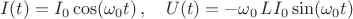 $$ I(t)=I_0\cos(\omega_0t)\,, \quad U(t)=-\omega_0\,LI_0\sin(\omega_0t)$$ $$ I(t)=I_0\cos(\omega_0t)\,, \quad U(t)=-\omega_0\,LI_0\sin(\omega_0t)$$