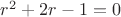$r^2+2r-1=0$