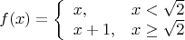 $$
f(x)=\left\{\begin{array}{ll}
x,&x<\sqrt{2}\\
x+1,&x\ge\sqrt{2}\end{array}\right.
$$