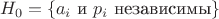 $$
H_0 =  \{\text{$a_i$ и $p_i$ независимы}\}
$$