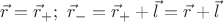 $ \vec r = \vec r_+; \ \vec r_- = \vec r_+ + \vec l = \vec r + \vec l$