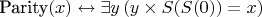 $\text{Parity}(x) \leftrightarrow \exists y \, (y \times S(S(0)) = x)$