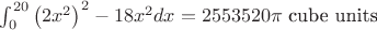 $\int_0^{20} \left(2x^2\right)^2-18x^2 dx = 2553520\pi\ \text{cube units}$