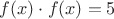 $f(x)\cdot f(x)=5$