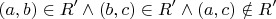 $$
(a,b) \in R' \wedge (b,c) \in R' \wedge (a,c) \notin R'
$$