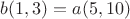$b(1,3)=a(5,10)$