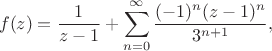 $$f(z)=\frac{1}{z-1}+\sum_{n=0}^\infty\frac{(-1)^n(z-1)^n}{3^{n+1}},$$