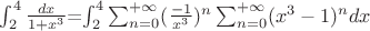 $\int_{2}^{4}\frac {dx}{1+x^{3}}$=\int_{2}^{4}\sum_{n=0}^{+\infty} (\frac {-1}{x^3})^n\sum_{n=0}^{+\infty} (x^3-1)^n dx$$$