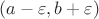 $(a-\varepsilon,b+\varepsilon)$