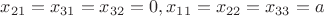$x_{21}=x_{31}=x_{32}=0,x_{11}=x_{22}=x_{33}=a$