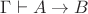 $\Gamma \vdash A \rightarrow B$