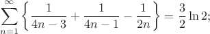 $$\sum\limits_{n=1}^{\infty}\left\{\frac{1}{4n-3} + \frac{1}{4n-1} - \frac{1}{2n} \right\}= \frac{3}{2}\ln 2;$$
