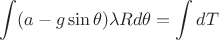 $$\int(a-g\sin\theta)\lambda R d\theta=\int dT$$