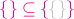 ${\color{magenta}{\{\} \subseteq}\, {\color{magenta}{\{} {\color{lightgray}{\{\}} {\color{magenta}{\}}$