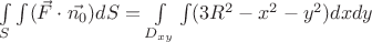 $\int\limits_{S}\int\limits (\vec{F}\cdot \vec{n_{0}})dS = \int\limits_{D_{xy}}\int\limits (3R^{2}-x^{2}-y^{2})dxdy$