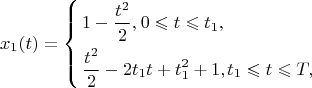 $${{x}_{1}}( t )=\left\{ \begin{align}
  & 1-\frac{{{t}^{2}}}{2}, {_}0\leqslant t\leqslant {{t}_{1}}, \\ 
 & \frac{{{t}^{2}}}{2}-2{{t}_{1}}t+t_{1}^{2}+{{1,}_}{_}{{t}_{1}}\leqslant t\leqslant T, \\ 
\end{align}$$