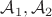 $\mathcal{A}_1, \mathcal{A}_2$