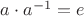 $a\cdot a^{-1}=e$