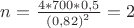 $% MathType!MTEF!2!1!+-
% feaafiart1ev1aaatCvAUfeBSjuyZL2yd9gzLbvyNv2CaerbuLwBLn
% hiov2DGi1BTfMBaeXatLxBI9gBaerbd9wDYLwzYbItLDharqqtubsr
% 4rNCHbGeaGqiVu0Je9sqqrpepC0xbbL8F4rqqrFfpeea0xe9Lq-Jc9
% vqaqpepm0xbba9pwe9Q8fs0-yqaqpepae9pg0FirpepeKkFr0xfr-x
% fr-xb9adbaqaaeGaciGaaiaabeqaamaabaabaaGcbaGaamOBaiabg2
% da9maalaaabaGaaGinaiaacQcacaaI3aGaaGimaiaaicdacaWG9qGa
% amipeiaacQcacaaIWaGaaiilaiaaiwdacaWG8qaabaWaaeWaaeaaca
% aIWaGaaiilaiaaiIdacaaIYaGaamipeiaadYdbaiaawIcacaGLPaaa
% daahaaWcbeqaaiaaikdaaaaaaOGaeyypa0JaaGOmaaaa!496E!
\[
n = \frac{{4*700*0,5}}{{\left( {0,82} \right)^2 }} = 2
\]
$