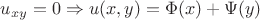 $u_{xy}=0 \Rightarrow u(x,y)=\Phi(x)+\Psi(y)$