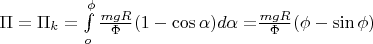 $\[\Pi = \Pi_k  = \int\limits_o^\phi  {\frac{{mgR}}{\Phi }(1 - \cos \alpha )d\alpha  = } \frac{{mgR}}{\Phi }(\phi  - \sin \phi )\]$
