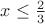 $x\le \frac { 2 }{ 3 } $
