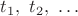 $t_1,\ t_2,\ \ldots$