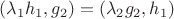 $(\lambda_{1} h_{1}, g_{2}) = (\lambda_{2} g_{2}, h_{1})$