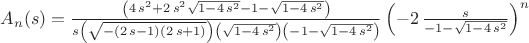 $
A_n(s)=\frac {\left( 4\,{s}^{2}+2\,{s}^{2} \sqrt{1-4\,{s}^{2}}-1- \sqrt{1-4\,{s}^{2
}} \right) } {{s} \left(  \sqrt{- \left( 2\,s-1 \right)  \left( 2\,s+1
 \right) } \right) \left(  \sqrt{1-4\,{s}^{2}} \right) 
 \left( -1- \sqrt{1-4\,{s}^{2}} \right) } \left( -2\,{\frac {s}{-1- \sqrt{1-4\,{s}^{2}}}} \right) ^{
n}
$