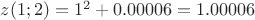 $z(1;2)=1^2+0.00006=1.00006$