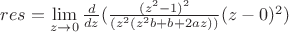$res=\lim\limits_{z\to 0}\frac{d}{dz}(\frac{(z^2-1)^2}{(z^2(z^2b+b+2az))}(z-0)^2)$