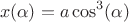 $$x(\alpha) = a \cos ^ 3 (\alpha) $$