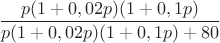 $$\frac{p(1+0,02p)(1+0,1p)}{p(1+0,02p)(1+0,1p)+80}$$