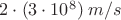 $2\cdot(3\cdot10^8)\; m/s$