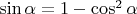$\sin \alpha = 1-\cos^2 \alpha$
