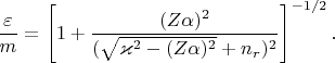$$\frac \varepsilon m = \left[1+ \frac {(Z\alpha)^2} {(\sqrt {\varkappa^2 - (Z\alpha)^2}+n_r)^2}\right]^{-1/2}.$$