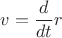 $v=\dfrac{d}{dt}r$