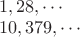 $\\1,28,\cdots \\
10,379,\cdots$