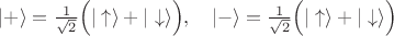 $|+\rangle=\frac{1}{\sqrt{2}}\Bigl(|\uparrow\rangle+|\downarrow\rangle\Bigr),\quad|-\rangle=\frac{1}{\sqrt{2}}\Bigl(|\uparrow\rangle+|\downarrow\rangle\Bigr)$ $|+\rangle=\frac{1}{\sqrt{2}}\Bigl(|\uparrow\rangle+|\downarrow\rangle\Bigr),\quad|-\rangle=\frac{1}{\sqrt{2}}\Bigl(|\uparrow\rangle+|\downarrow\rangle\Bigr)$