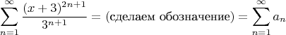 $$\sum\limits_{n=1}^{\infty}{\dfrac{(x+3)^{2n+1}}{3^{n+1}}=(\text{сделаем обозначение})=\sum\limits_{n=1}^{\infty}a_n$$