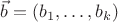 $\vec{b} = (b_1, \dots, b_k)$